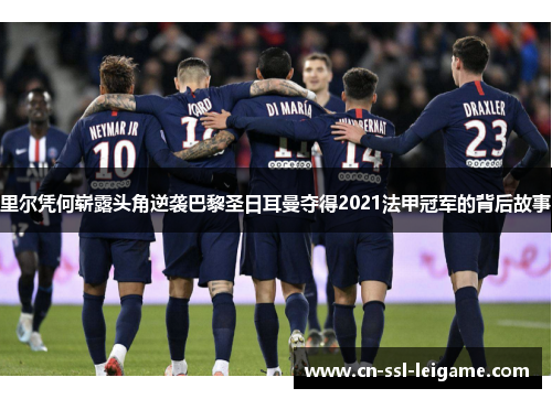 里尔凭何崭露头角逆袭巴黎圣日耳曼夺得2021法甲冠军的背后故事