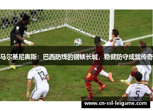 马尔基尼奥斯：巴西防线的钢铁长城，稳健防守成就传奇