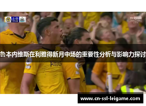 鲁本内维斯在利雅得新月中场的重要性分析与影响力探讨
