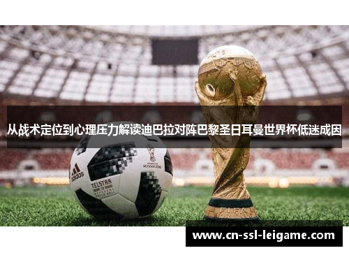 从战术定位到心理压力解读迪巴拉对阵巴黎圣日耳曼世界杯低迷成因