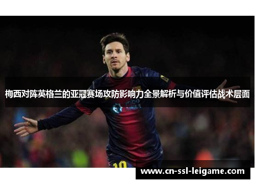 梅西对阵英格兰的亚冠赛场攻防影响力全景解析与价值评估战术层面