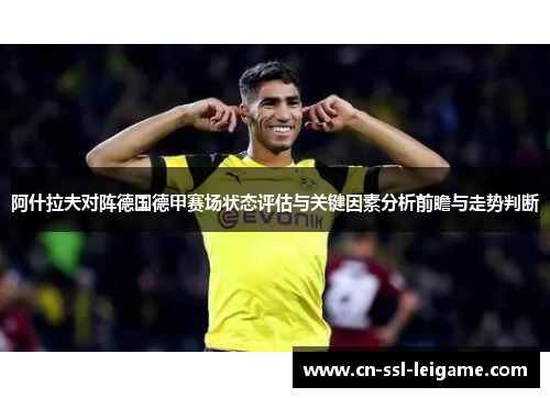 阿什拉夫对阵德国德甲赛场状态评估与关键因素分析前瞻与走势判断